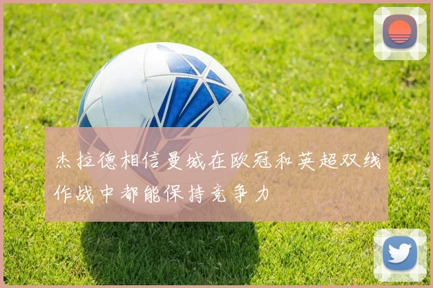杰拉德相信曼城在欧冠和英超双线作战中都能保持竞争力