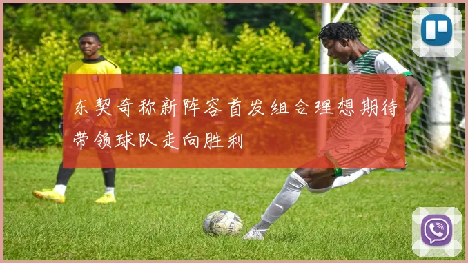 东契奇称新阵容首发组合理想期待带领球队走向胜利