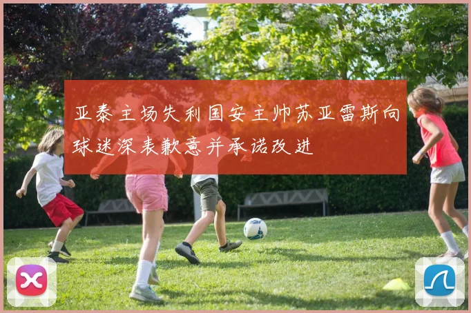 亚泰主场失利国安主帅苏亚雷斯向球迷深表歉意并承诺改进
