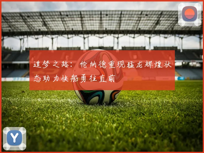 追梦之路：伦纳德重现猛龙辉煌状态助力快船勇往直前