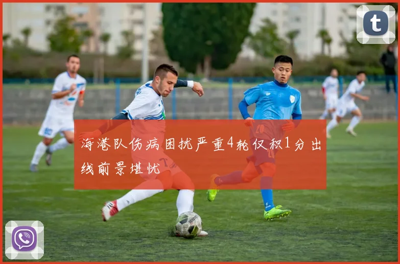 海港队伤病困扰严重4轮仅积1分出线前景堪忧