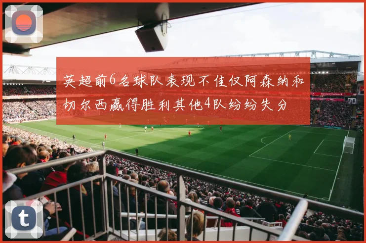 英超前6名球队表现不佳仅阿森纳和切尔西赢得胜利其他4队纷纷失分