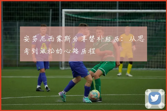 安芬尼西蒙斯分享替补经历：从思考到放松的心路历程