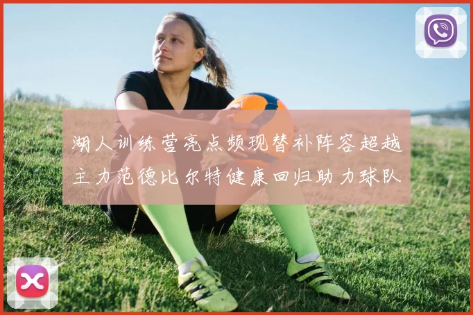 湖人训练营亮点频现替补阵容超越主力范德比尔特健康回归助力球队