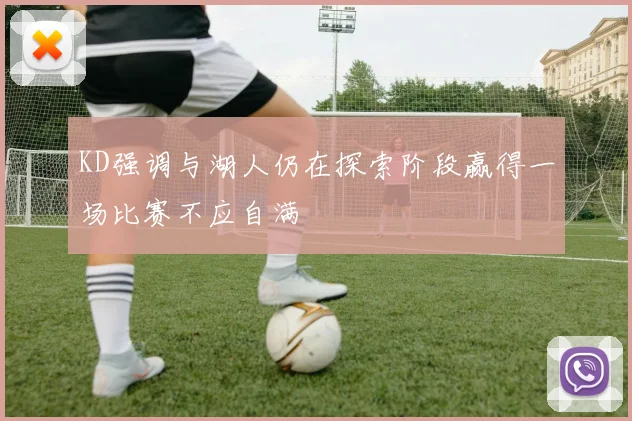 KD强调与湖人仍在探索阶段赢得一场比赛不应自满