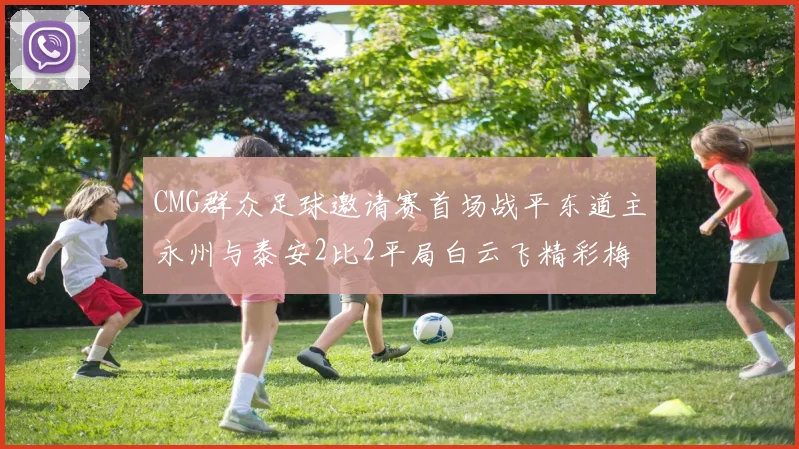 CMG群众足球邀请赛首场战平东道主永州与泰安2比2平局白云飞精彩梅开二度