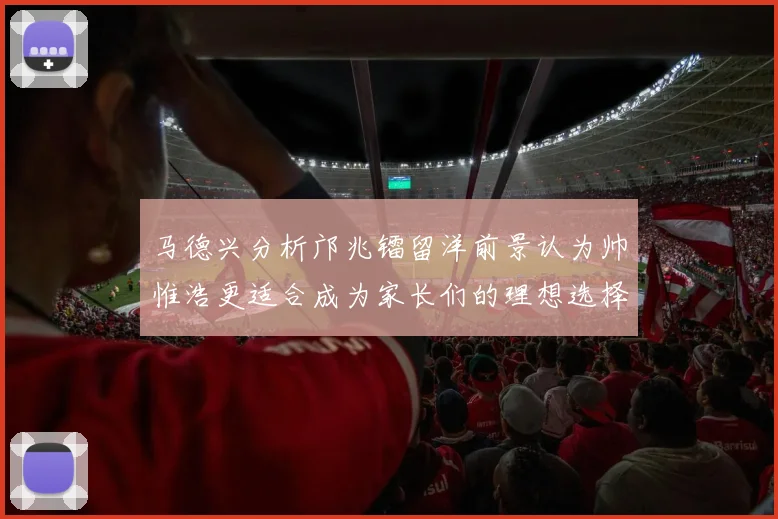 马德兴分析邝兆镭留洋前景认为帅惟浩更适合成为家长们的理想选择