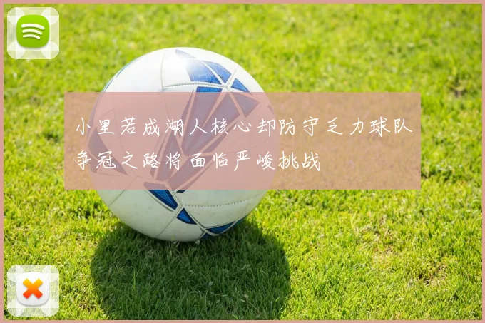 小里若成湖人核心却防守乏力球队争冠之路将面临严峻挑战