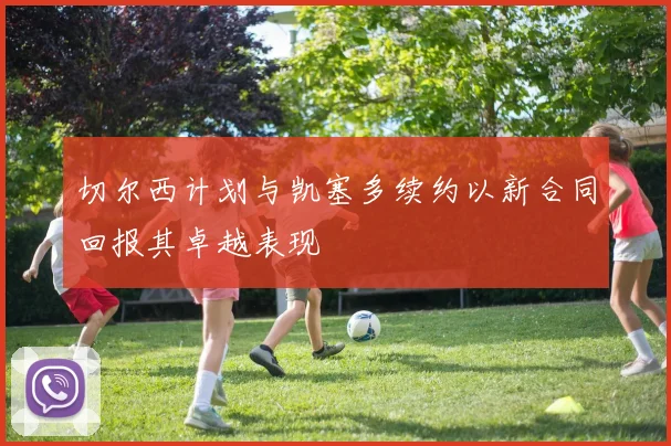切尔西计划与凯塞多续约以新合同回报其卓越表现